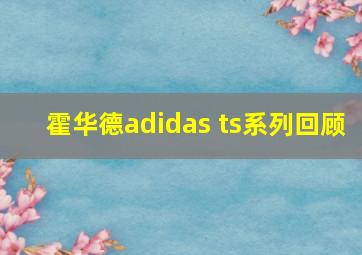 霍华德adidas ts系列回顾